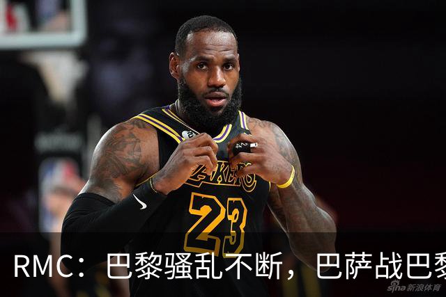 RMC：巴黎骚乱不断，巴萨战巴黎圣日耳曼安保受关注